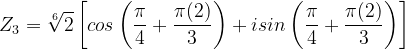 \dpi{120} Z_{3}=\sqrt[6]{2}\left [ cos\left ( \frac{\pi }{4}+\frac{\pi (2)}{3} \right )+isin\left ( \frac{\pi }{4}+\frac{\pi (2)}{3} \right ) \right ]